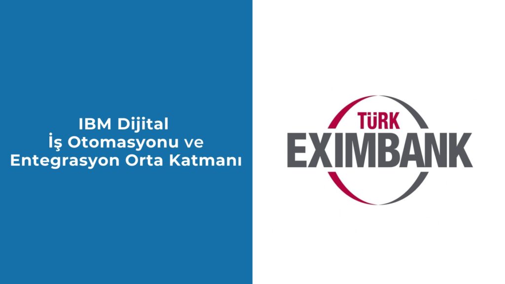 IBM Dijital İş Otomasyonu ve Entegrasyon Orta Katmanı: Eximbank’ın Temel Bankacılık Dönüşümüne Yön Veriyor